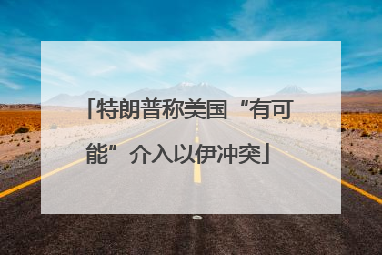 特朗普称美国“有可能”介入以伊冲突