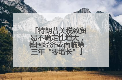 特朗普关税致贸易不确定性增大，德国经济或面临第三年“零增长”