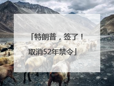 特朗普，签了！取消52年禁令