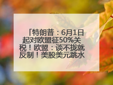 特朗普：6月1日起对欧盟征50%关税！欧盟：谈不拢就反制！美股美元跳水，美债巨震，黄金大涨！多名美高官、议员被指“精准”买卖股票