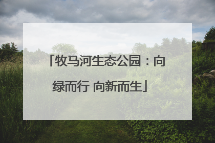 牧马河生态公园：向绿而行 向新而生