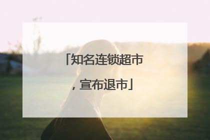 知名连锁超市，宣布退市