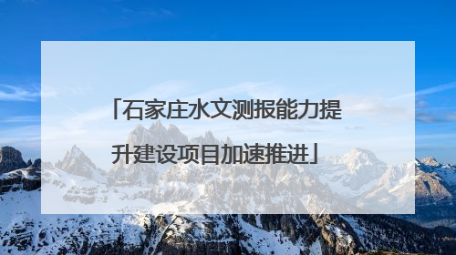 石家庄水文测报能力提升建设项目加速推进