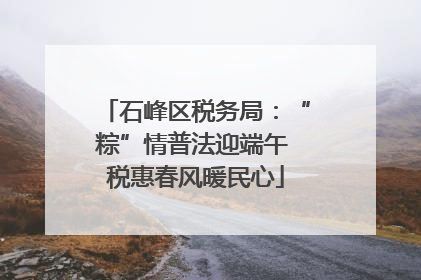 石峰区税务局：“粽”情普法迎端午 税惠春风暖民心