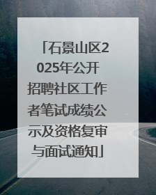 石景山区2025年公开招聘社区工作者笔试成绩公示及资格复审与面试通知