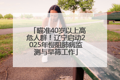 瞄准40岁以上高危人群！辽宁启动2025年慢阻肺病监测与早筛工作