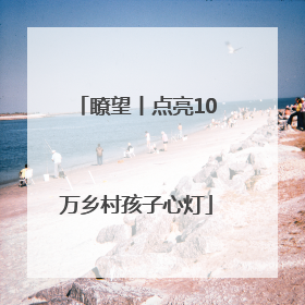 瞭望丨点亮10万乡村孩子心灯