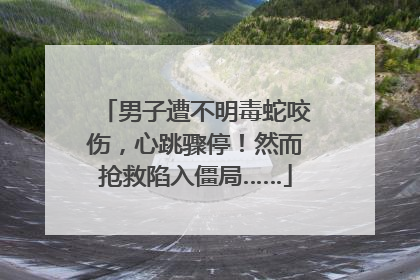 男子遭不明毒蛇咬伤，心跳骤停！然而抢救陷入僵局……