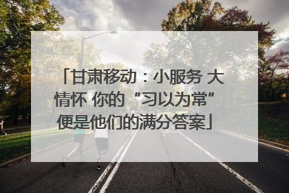 甘肃移动：小服务 大情怀 你的“习以为常”便是他们的满分答案