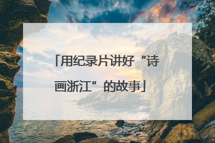 用纪录片讲好“诗画浙江”的故事