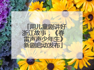 用儿童剧讲好浙江故事，《春雷声声少年生》新剧启动发布