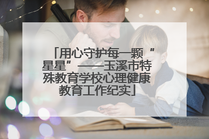 用心守护每一颗“星星”——玉溪市特殊教育学校心理健康教育工作纪实