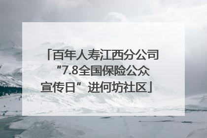 百年人寿江西分公司“7.8全国保险公众宣传日”进何坊社区