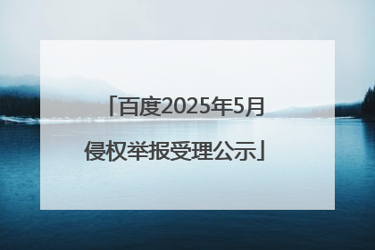 百度2025年5月侵权举报受理公示