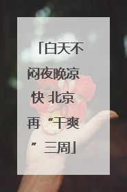 白天不闷夜晚凉快 北京再“干爽”三周