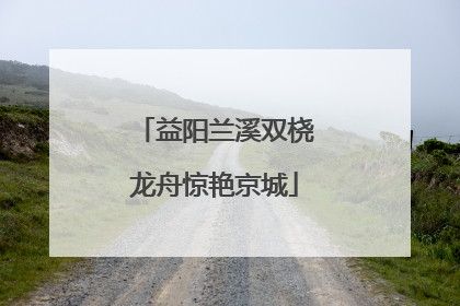 益阳兰溪双桡龙舟惊艳京城