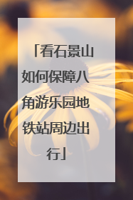 看石景山如何保障八角游乐园地铁站周边出行