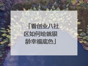 看创业八社区如何绘就银龄幸福底色