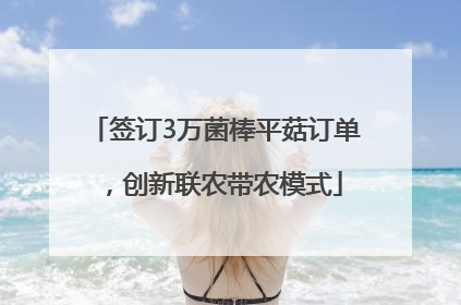 签订3万菌棒平菇订单，创新联农带农模式