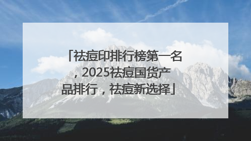 祛痘印排行榜第一名，2025祛痘国货产品排行，祛痘新选择