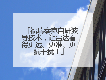福瑞泰克自研波导技术，让雷达看得更远、更准、更抗干扰！