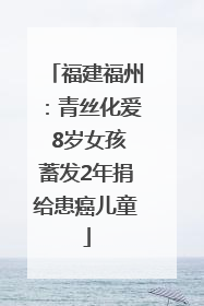 福建福州：青丝化爱 8岁女孩蓄发2年捐给患癌儿童
