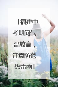 福建中考期间气温较高，注意防范热雷雨