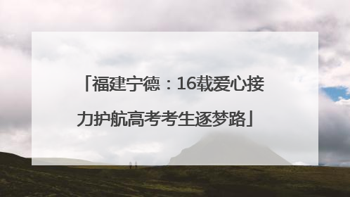 福建宁德：16载爱心接力护航高考考生逐梦路