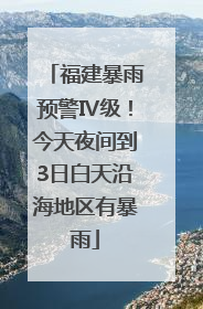福建暴雨预警Ⅳ级！今天夜间到3日白天沿海地区有暴雨