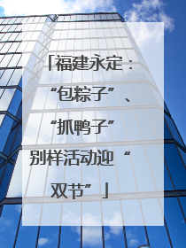 福建永定：“包粽子”、“抓鸭子” 别样活动迎“双节”