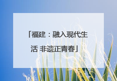 福建：融入现代生活 非遗正青春