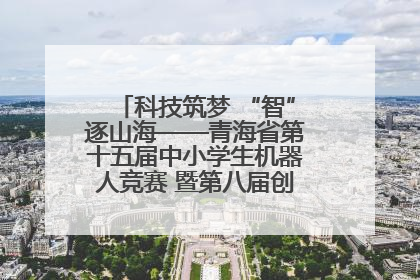 科技筑梦 “智”逐山海——青海省第十五届中小学生机器人竞赛 暨第八届创新设计大赛见闻
