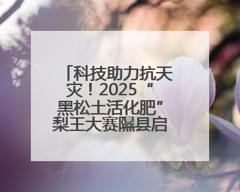 科技助力抗天灾！2025“黑松土活化肥”梨王大赛隰县启动，旱地香梨种植迎来新希望