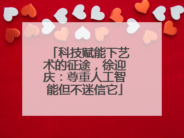 科技赋能下艺术的征途，徐迎庆：尊重人工智能但不迷信它
