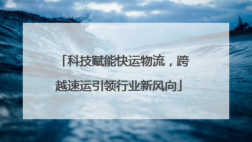 科技赋能快运物流，跨越速运引领行业新风向