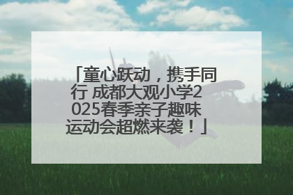童心跃动，携手同行 成都大观小学2025春季亲子趣味运动会超燃来袭！