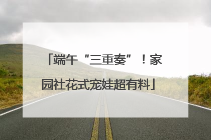 端午“三重奏”！家园社花式宠娃超有料