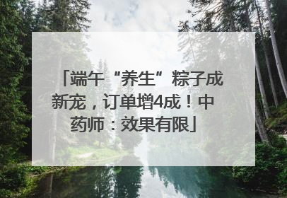 端午“养生”粽子成新宠，订单增4成！中药师：效果有限