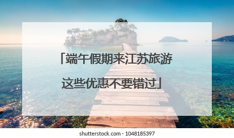 端午假期来江苏旅游 这些优惠不要错过