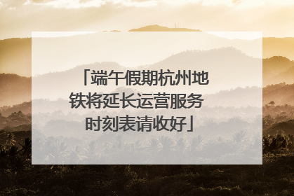 端午假期杭州地铁将延长运营服务 时刻表请收好