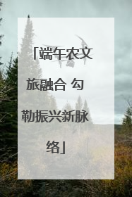 端午农文旅融合 勾勒振兴新脉络