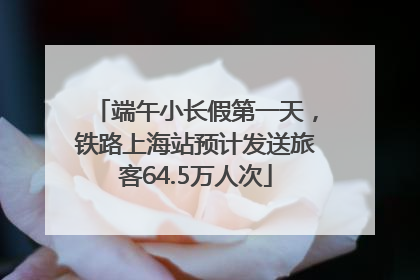 端午小长假第一天，铁路上海站预计发送旅客64.5万人次