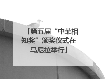 第五届“中菲相知奖”颁奖仪式在马尼拉举行