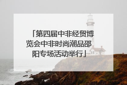 第四届中非经贸博览会中非时尚潮品邵阳专场活动举行