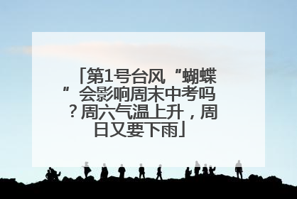 第1号台风“蝴蝶”会影响周末中考吗？周六气温上升，周日又要下雨