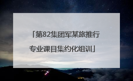 第82集团军某旅推行专业课目集约化组训