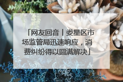 网友回音丨娄星区市场监管局迅速响应，消费纠纷得以圆满解决