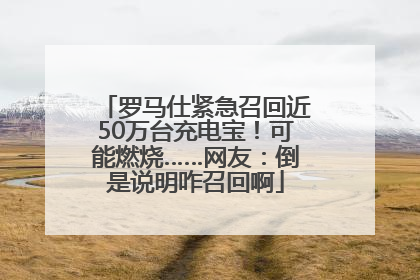 罗马仕紧急召回近50万台充电宝！可能燃烧……网友：倒是说明咋召回啊