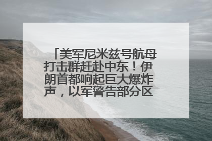 美军尼米兹号航母打击群赶赴中东！伊朗首都响起巨大爆炸声，以军警告部分区域民众紧急撤离