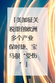 美加征关税重创欧洲多个产业 保时捷、宝马很“受伤”